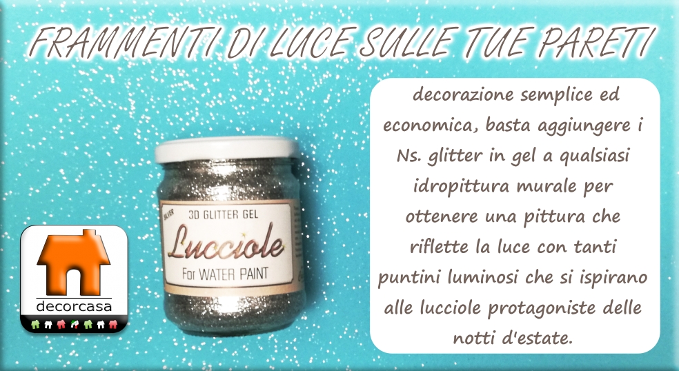 Frammenti di luce sulle tue Pareti, decorazione semplice ed economica, basta aggiungere i Ns. glitter in gel a qualsiasi idropittura murale per ottenere una pittura che riflette la luce con tanti puntini luminosi che si ispirano alle lucciole protagoniste delle notti d'estate.